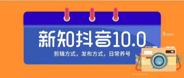新知短视频培训10.0抖音课程：剪辑方式，日常养号，爆过的频视如何处理还能继续爆-闪越社