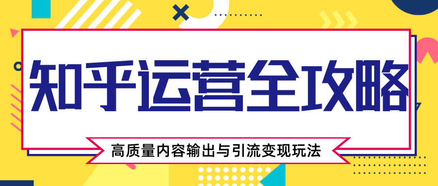 知乎运营全攻略，涨盐值最快的方法，高质量内容输出与引流变现玩法（共3节视频）-闪越社
