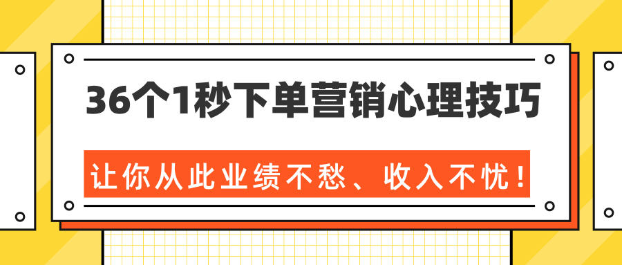 36个1秒下单营销心理技巧，让你从此业绩不愁、收入不忧！（完结）-闪越社