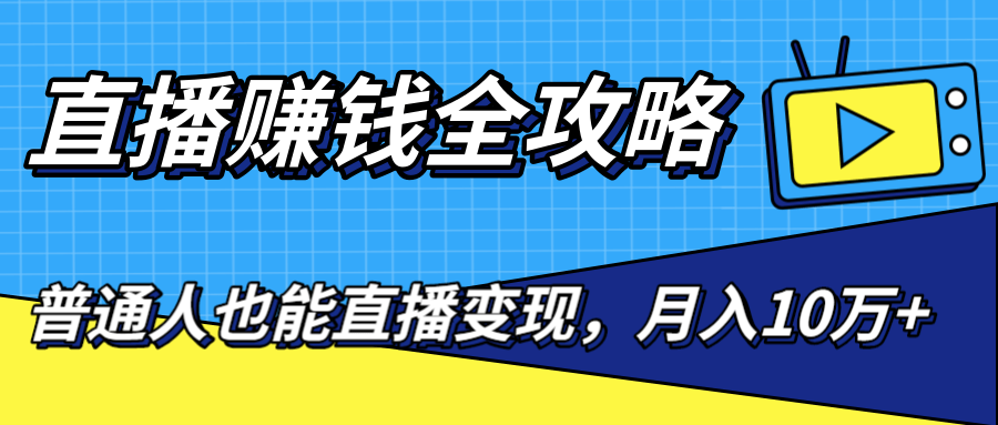 直播赚钱全攻略，0粉丝流量玩法，普通人也能直播变现，月入10万+（25节视频）-闪越社