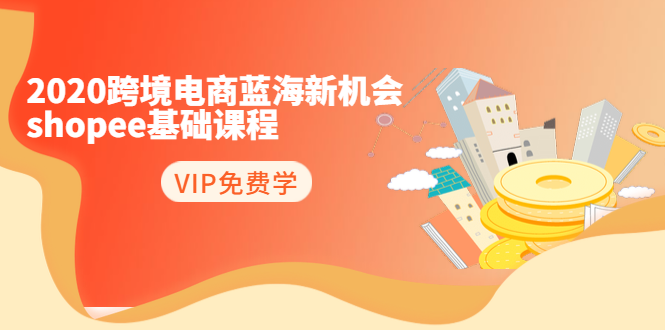 2020跨境电商蓝海新机会-SHOPEE基础课程：简单粗暴日报爆千单（27节课）-闪越社