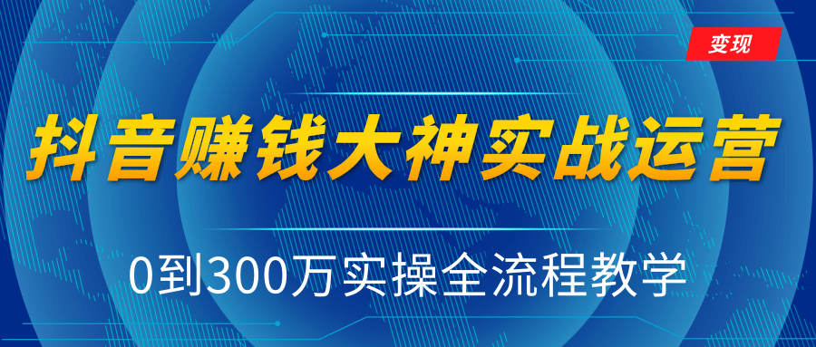 抖音赚钱大神实战运营教程，0到300万实操全流程教学，抖音独家变现模式-闪越社