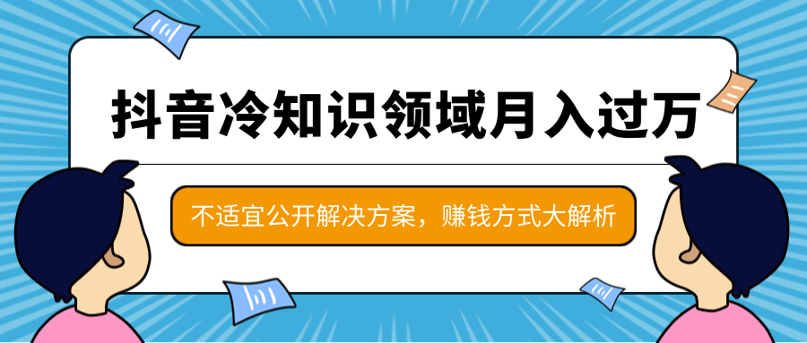 抖音冷知识领域月入过万项目，不适宜公开解决方案 ，抖音赚钱方式大解析！-闪越社