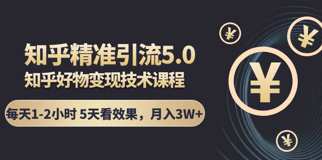 知乎精准引流5.0+知乎好物变现技术课程：每天1-2小时5天看效果，月入3W+-闪越社