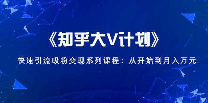 《知乎大V计划》快速引流吸粉变现系列课程：从0开始到月入万元-闪越社