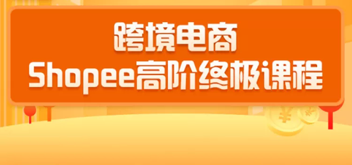2020跨境电商蓝海新机会-SHOPEE大卖特训营：高阶终极课程（16节课）-闪越社