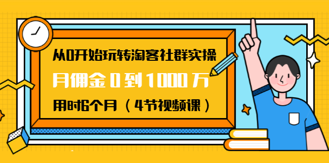 从0开始玩转淘客社群实操：月佣金0到1000万用时6个月（4节视频课）-闪越社