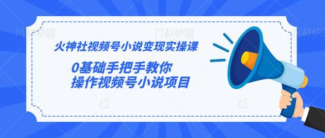 火神社视频号小说变现实操课：0基础手把手教你操作视频号小说项目-闪越社