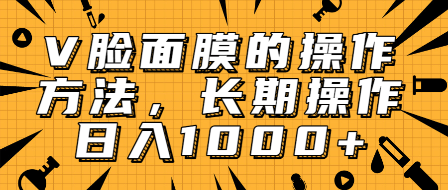 抖音上很火的V脸面膜赚钱方法，可长期操作稳定日入1000+-闪越社