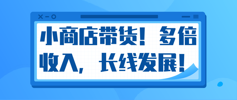 微信小商店带货，爆单多倍收入，长期复利循环！日赚300-800元不等-闪越社