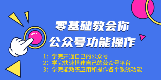 零基础教会你公众号功能操作、平台搭建、图文编辑、菜单设置等（18节课）-闪越社