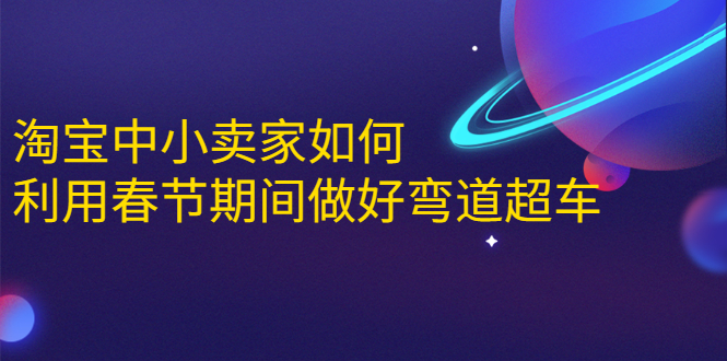 淘宝中小卖家如何利用春节期间做好弯道超车，如何做到月销售额20W+-闪越社