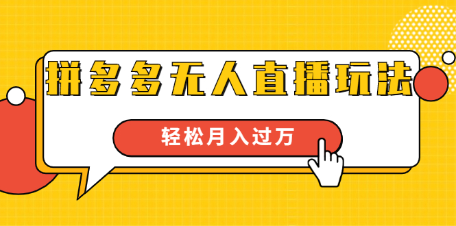 进阶战术课：拼多多无人直播玩法，实战操作，轻松月入过万（无水印）-闪越社