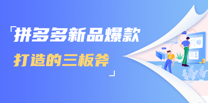 拼多多新品爆款打造的三板斧，快速提升销量+转化+点击率（视频课程）-闪越社