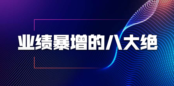 业绩暴增的八大绝招，销售员必须掌握的硬核技能（9节视频课程）-闪越社