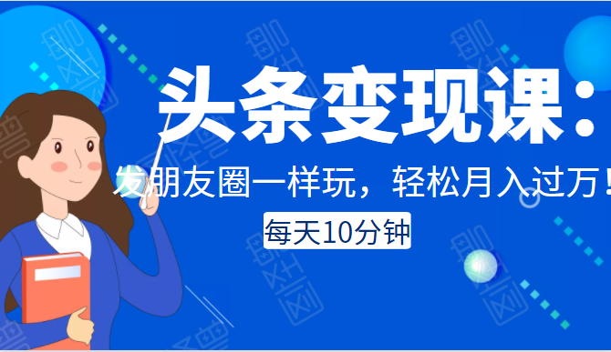 头条变现课：每天10分钟，像发朋友圈一样玩头条，轻松月入过万！-闪越社