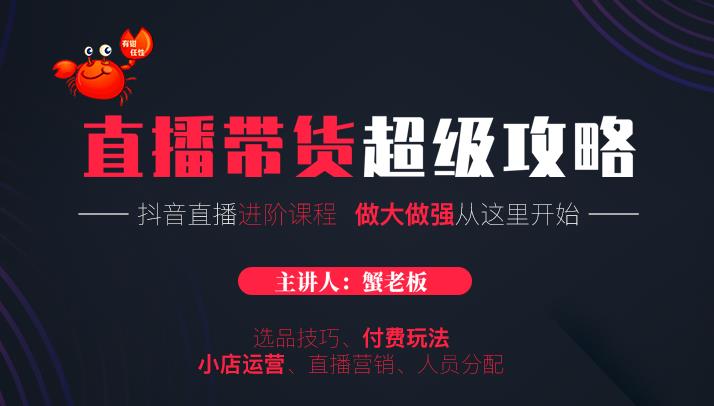 蟹老板抖音直播带货超级攻略：抖音直播带货的详细玩法，小店运营、付费投放等-闪越社