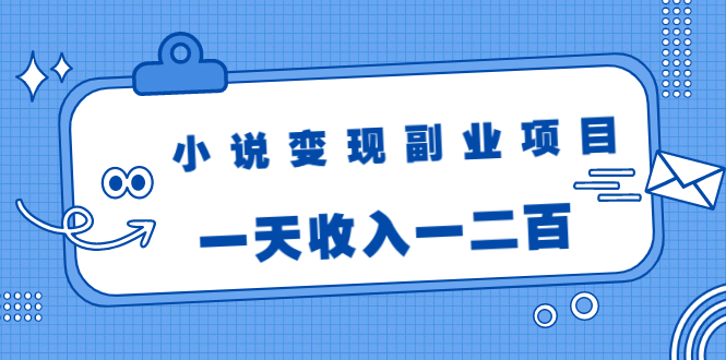 小说变现副业项目：老项目新玩法，视频被动引流躺赚模式，一天收入一二百-闪越社