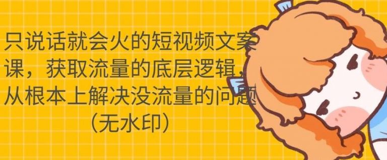 只说话就会火的短视频文案课，从根本上解决没流量的问题-闪越社