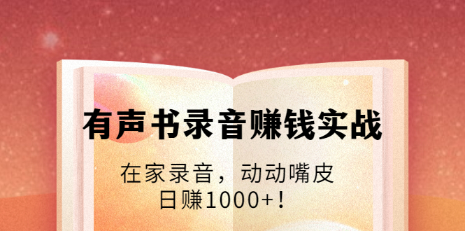 有声书录音赚钱实战：在家录音，动动嘴皮，日赚1000+！-闪越社