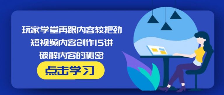玩家学堂再跟内容较把劲·短视频内容创作15讲,破解内容的秘密-闪越社