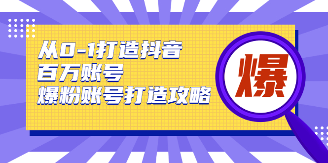 从0-1打造抖音百万账号-爆粉账号打造攻略，针对有账号无粉丝的现象-闪越社