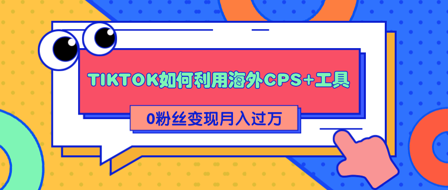 详细解析TIKTOK如何利用海外CPS+工具0粉丝轻松变现月入过万-闪越社
