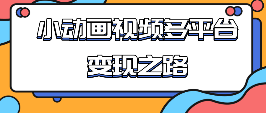 从快手小游戏到多平台多种形式变现，开启小动画推广变现之路-闪越社
