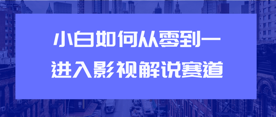 教你短视频赚钱玩法之小白如何从0到1快速进入影视解说赛道-闪越社