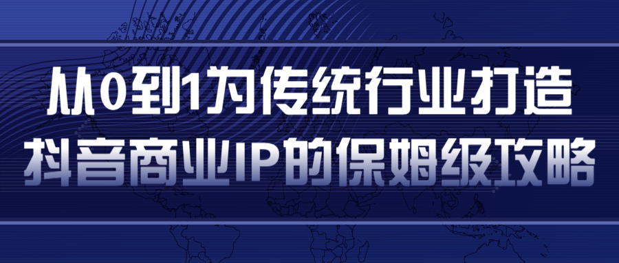 从0到1为传统行业打造抖音商业IP简单高效的保姆级攻略-闪越社