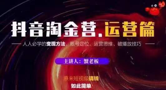 蟹老板抖音淘金营运营篇，短视频搞钱如此简单价值599元-闪越社