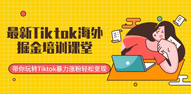 最新Tiktok海外掘金培训课堂：带你玩转Tiktok暴力涨粉轻松变现-闪越社