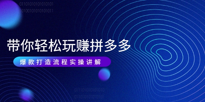带你轻松玩赚拼多多：花的少 赚的多 爆款更简单 爆款打造流程实操讲解-闪越社