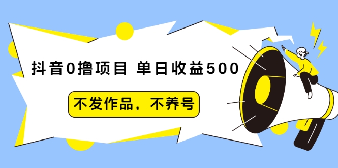 抖音0撸项目：单日收益500，不发作品，不养号-闪越社