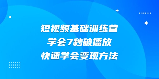 2021短视频基础训练营，学会7秒破播放，快速学会变现方法-闪越社