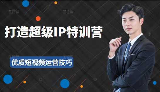 超级IP特训营：表演表达、高效输出优质短视频运营技巧，价值999元-闪越社