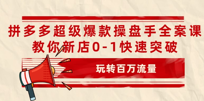 拼多多超级爆款操盘手全案课，教你新店0-1快速突破，玩转百万流量-闪越社