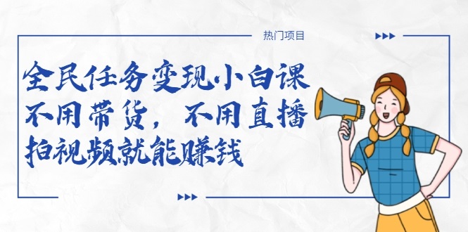 全民任务变现小白课，不用带货，不用直播，拍视频就能赚钱-闪越社