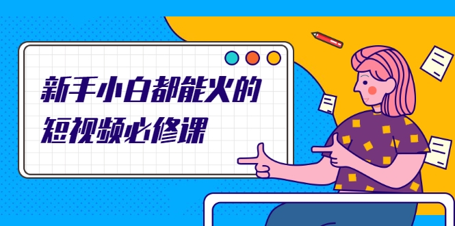 新手小白都能火的短视频必修课，教你三天就能上热门的短视频IP技术-闪越社