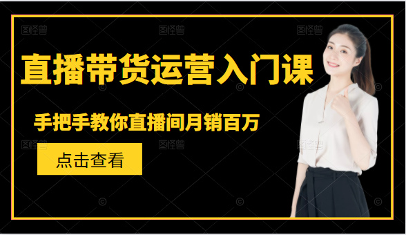 直播带货运营入门课，手把手教你直播间月销百万-闪越社