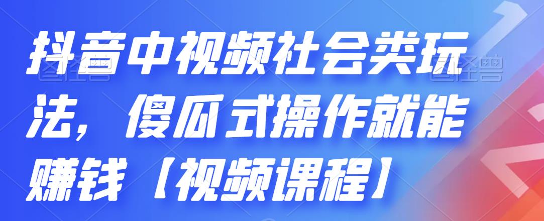 抖音中视频社会类玩法，傻瓜式操作就能赚钱【视频课程】-闪越社