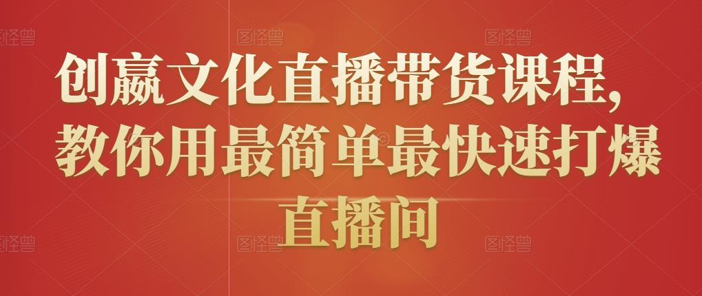 创嬴文化直播带货课程，教你用最简单最快速打爆直播间-闪越社