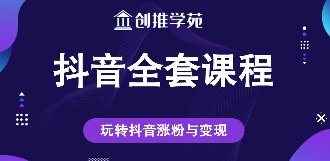 创推学苑抖音赚钱全套课程，玩转抖音涨粉与变现-闪越社