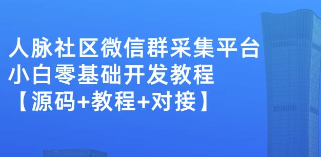 外面卖1000的人脉社区微信群采集平台小白0基础开发教程【源码+教程+对接】-闪越社
