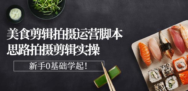 湘水·美食剪辑拍摄运营，脚本思路拍摄剪辑实操+基础知识-闪越社