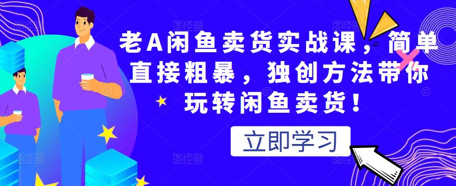 老A闲鱼卖货实战课，简单直接粗暴，独创方法带你玩转闲鱼卖货！-闪越社