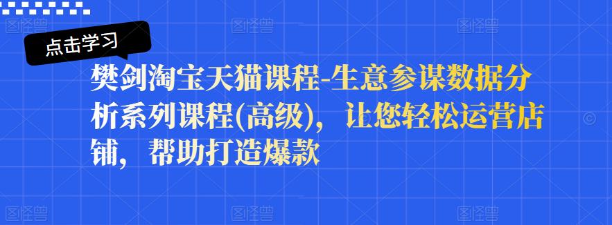 樊剑淘宝天猫课程-生意参谋数据分析系列课程(高级)，让您轻松运营店铺，帮助打造爆款-闪越社