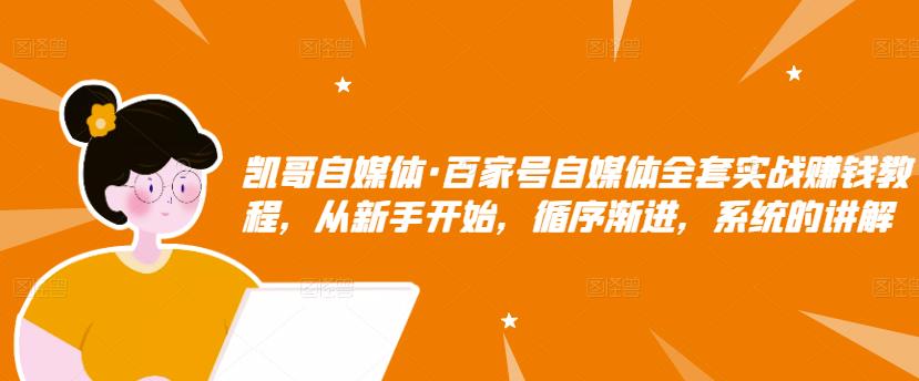 凯哥自媒体·百家号自媒体全套实战赚钱教程，从新手开始，循序渐进，系统的讲解-闪越社