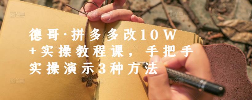 德哥·拼多多改10W+实操教程课，手把手实操演示3种方法-闪越社