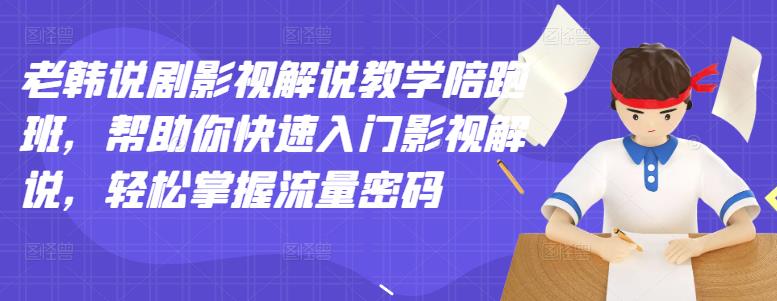 老韩说剧影视解说教学陪跑班，帮助你快速入门影视解说，轻松掌握流量密码-闪越社